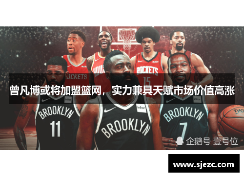 曾凡博或将加盟篮网，实力兼具天赋市场价值高涨